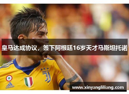 皇马达成协议，签下阿根廷16岁天才马斯坦托诺