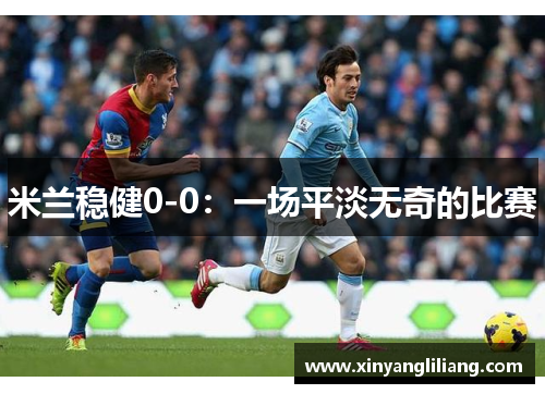 米兰稳健0-0：一场平淡无奇的比赛
